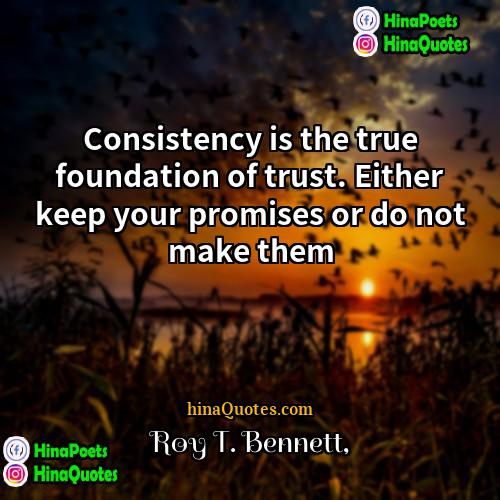 Roy T Bennett Quotes | Consistency is the true foundation of trust.